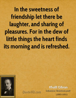 In the sweetness of friendship let there be laughter, and sharing of ...