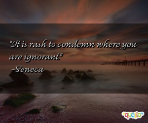 It is rash to condemn where you are ignorant .