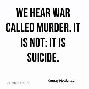 ... -macdonald-quote-we-hear-war-called-murder-it-is-not-it-is-suici.jpg