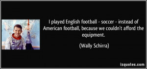 played English football - soccer - instead of American football ...
