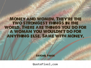 Money and women. They're the two strongest things in the world. There ...