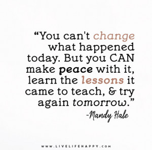 You can’t change what happened today. But you CAN make peace with it ...