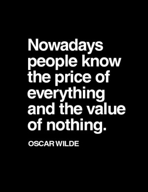 ... know the price of everything and the value of nothing.