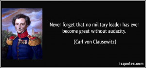 ... leader has ever become great without audacity. - Carl von Clausewitz