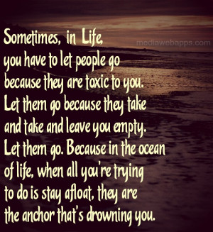 in life, you have to let people go because they are toxic to you. Let ...
