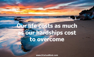 Our life costs as much as our hardships cost to overcome - Francois ...
