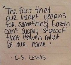 ... Earth can't supply is proof that Heaven must be our home.