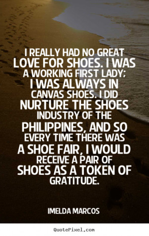 ... had no great love for shoes. i was.. Imelda Marcos good love quote