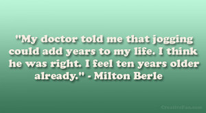 ... he was right. I feel ten years older already.” – Milton Berle