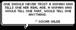 ... woman who would tell one that, would tell one anything. ~ Oscar Wilde
