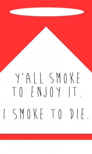smoke to enjoy it. I smoke to die.
