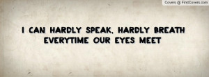 ... speak , Pictures , hardly breath everytime our eyes meet , Pictures