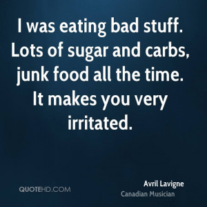 was eating bad stuff. Lots of sugar and carbs, junk food all the ...