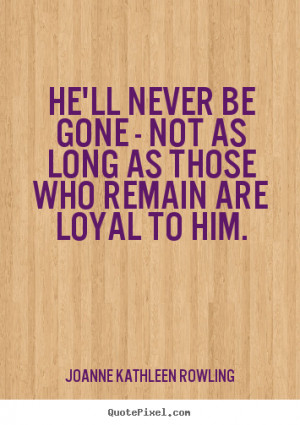 ... not as long as those who remain are loyal to him. - Friendship quote