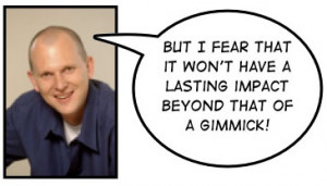 that it won't have a lasting impact beyond that of a gimmick.