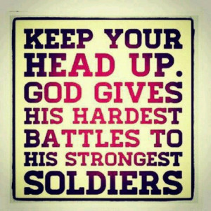 God gives his hardest battles to his toughest soldiers.