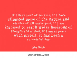 Alex Noble image quote - If i have been of service, if i have glimpsed ...