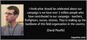 ... backbone of this field organization in the country. - David Plouffe