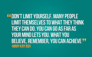 Don’t limit yourself. Many people limit themselves to what they ...
