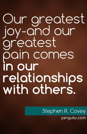 Our greatest joy - and our greatest pain comes in our relationships ...