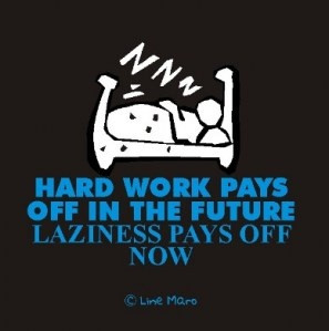 Hard work pays off in the future. Laziness pays off now.