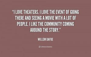quote-Willem-Dafoe-i-love-theaters-i-love-the-event-161744.png