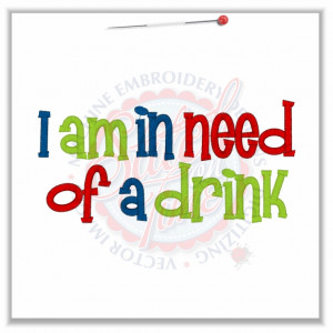 4751 Sayings : I am In Need Of A Drink 5x7
