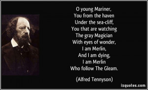 ... , And I am dying, I am Merlin Who follow The Gleam. - Alfred Tennyson