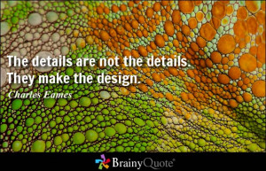 The details are not the details. They make the design. - Charles Eames