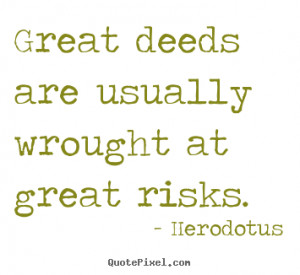 Herodotus picture quotes - Great deeds are usually wrought at great ...