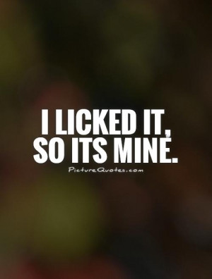 licked it, so its mine Picture Quote #1