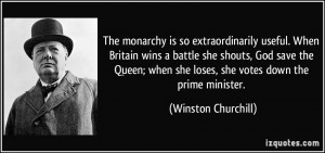 The monarchy is so extraordinarily useful. When Britain wins a battle ...