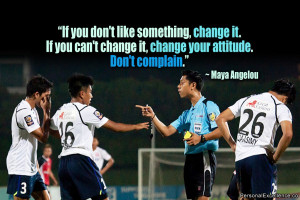 ... change it, change your attitude. Don’t complain.” ~ Maya Angelou
