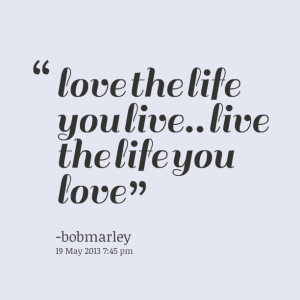 Quotes Picture: love the life you live live the life you love