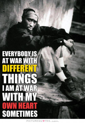 Everybody's at war with different things. I'm at war with my own heart ...