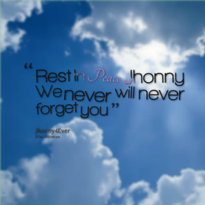 Quotes Picture: rest in peace jhonny we never will never forget you