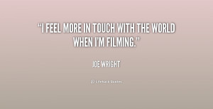 feel more in touch with the world when I'm filming.”