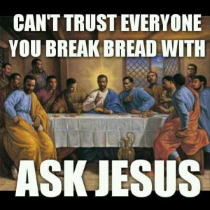 Can't trust everyone you break bread with. Ask Jesus.