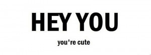 HEY YOU, you’re cute