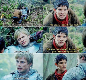 ... merlin the usual i saved your neck arthur you saved me merlin yes and