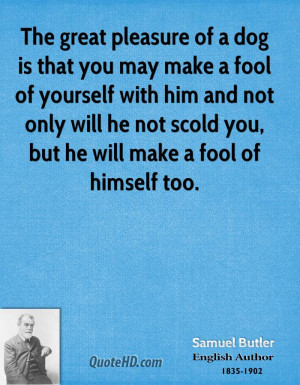 The great pleasure of a dog is that you may make a fool of yourself ...