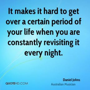 Daniel Johns - It makes it hard to get over a certain period of your ...