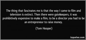 ... director you had to be an entrepreneur to raise money. - Tom Hooper