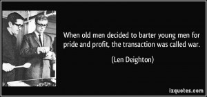 ... for pride and profit, the transaction was called war. - Len Deighton