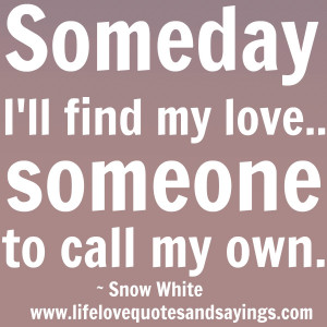 Someday I’ll find my love…someone to call my own. ~ Snow White