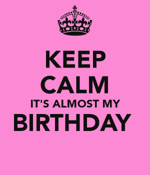 Keep Calm It 39 s Almost My Birthday