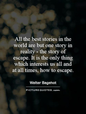 Story Quotes Escape Quotes Walter Bagehot Quotes