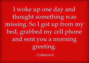 ... up from my bed, grabbed my cell phone and sent you a morning greeting