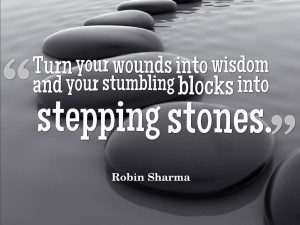 ... and your stumbling blocks into stepping stones.” ~ Robin Sharma