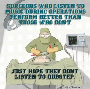 will be the surgeon listening to dubstep during surgeries lol